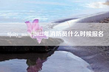 洛阳2022年消防员什么时候报名