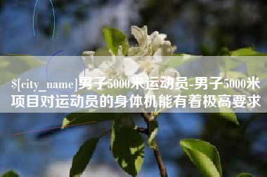 洛阳男子5000米运动员-男子5000米项目对运动员的身体机能有着极高要求