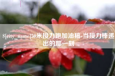 洛阳50米接力跑加油稿-当接力棒递出的那一刻