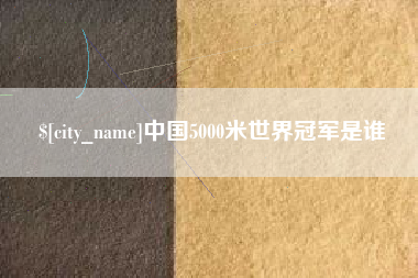 洛阳中国5000米世界冠军是谁