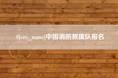 洛阳中国消防救援队报名