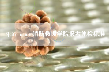 洛阳消防救援学院报考体检标准