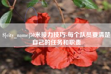洛阳50米接力技巧-每个队员要清楚自己的任务和职责