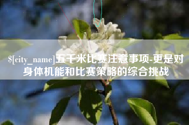 洛阳五千米比赛注意事项-更是对身体机能和比赛策略的综合挑战