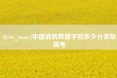 洛阳中国消防救援学院多少分录取高考