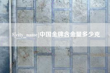 洛阳中国金牌含金量多少克