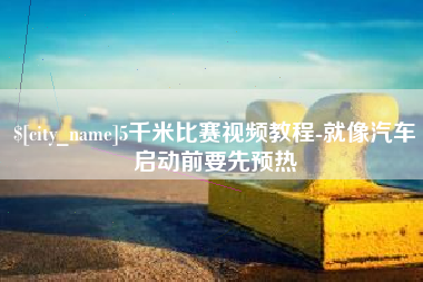 洛阳5千米比赛视频教程-就像汽车启动前要先预热