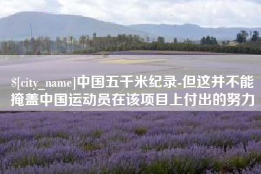 洛阳中国五千米纪录-但这并不能掩盖中国运动员在该项目上付出的努力