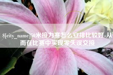 洛阳50米接力赛怎么安排比较好-从而在比赛中实现零失误交接