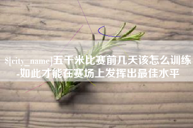 洛阳五千米比赛前几天该怎么训练-如此才能在赛场上发挥出最佳水平