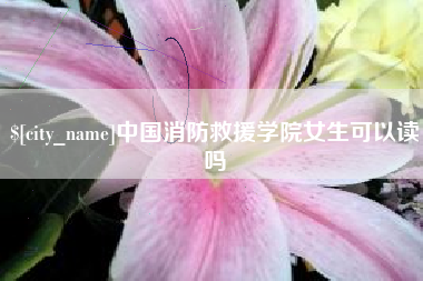 洛阳中国消防救援学院女生可以读吗