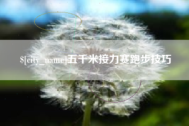 洛阳五千米接力赛跑步技巧