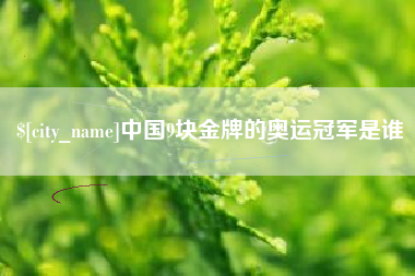洛阳中国9块金牌的奥运冠军是谁