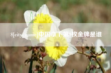 洛阳中国拿下第9枚金牌是谁