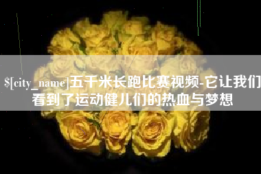洛阳五千米长跑比赛视频-它让我们看到了运动健儿们的热血与梦想