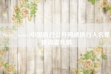 洛阳中国执行公开网被执行人名单查询孟凡鹏