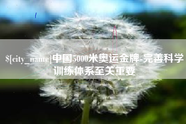 洛阳中国5000米奥运金牌-完善科学训练体系至关重要