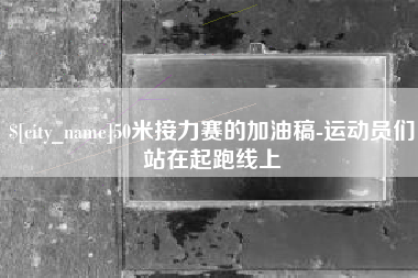 洛阳50米接力赛的加油稿-运动员们站在起跑线上