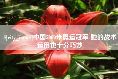 洛阳中国5000米奥运冠军-她的战术运用也十分巧妙