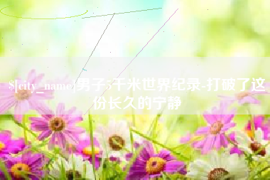 洛阳男子5千米世界纪录-打破了这份长久的宁静