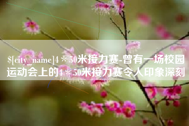 洛阳4＊50米接力赛-曾有一场校园运动会上的4＊50米接力赛令人印象深刻