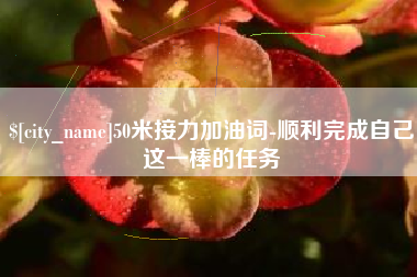洛阳50米接力加油词-顺利完成自己这一棒的任务