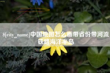 洛阳中国地图怎么画带省份带河流铁路海洋半岛