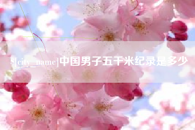 洛阳中国男子五千米纪录是多少