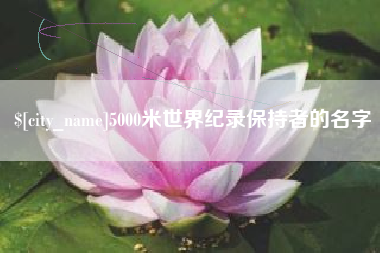洛阳5000米世界纪录保持者的名字