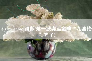 洛阳骄傲!第一波奥运金牌“九宫格”齐了!