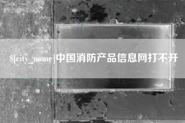 洛阳中国消防产品信息网打不开