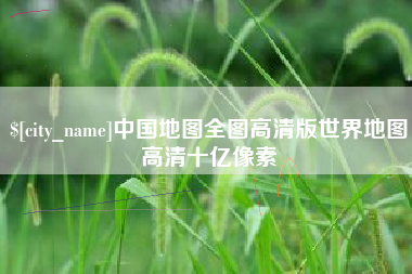 洛阳中国地图全图高清版世界地图高清十亿像素