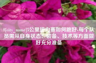 洛阳5公里接力赛如何跑好-每个队员需从自身状态、装备、技术等方面做好充分准备