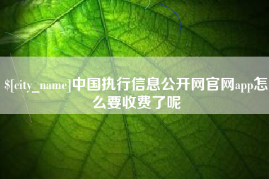 洛阳中国执行信息公开网官网app怎么要收费了呢