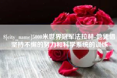 洛阳5000米世界冠军法拉赫-他凭借坚持不懈的努力和科学系统的训练