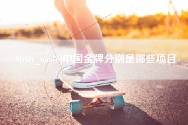 洛阳中国金牌分别是哪些项目