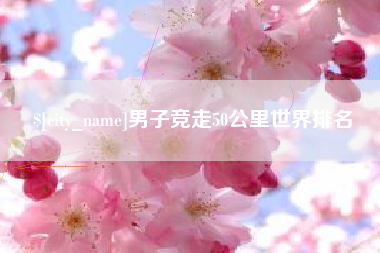 洛阳男子竞走50公里世界排名