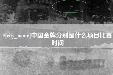 洛阳中国金牌分别是什么项目比赛时间