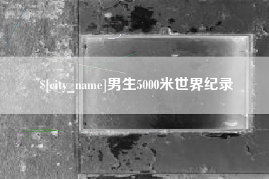 洛阳男生5000米世界纪录
